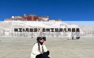 林芝6月旅游？去林芝旅游几月最美