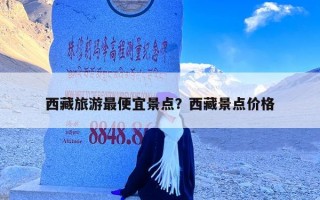 西藏旅游最便宜景点？西藏景点价格
