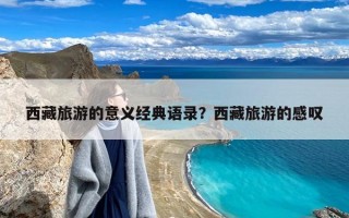 西藏旅游的意义经典语录？西藏旅游的感叹