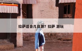 拉萨适合几日游？拉萨 游玩