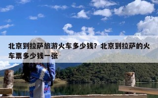 北京到拉萨旅游火车多少钱？北京到拉萨的火车票多少钱一张