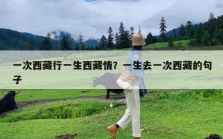 一次西藏行一生西藏情？一生去一次西藏的句子