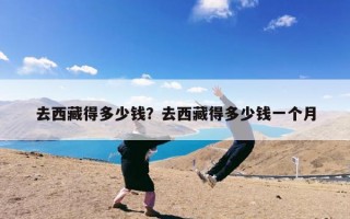 去西藏得多少钱？去西藏得多少钱一个月