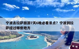 宁波去拉萨旅游7天6晚必看景点？宁波到拉萨经过哪些地方