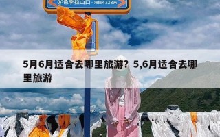 5月6月适合去哪里旅游？5,6月适合去哪里旅游