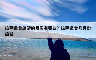 拉萨适合旅游的月份有哪些？拉萨适合几月份旅游