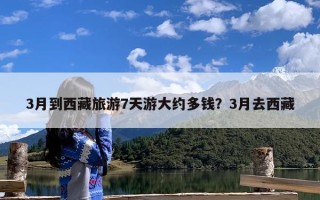 3月到西藏旅游7天游大约多钱？3月去西藏