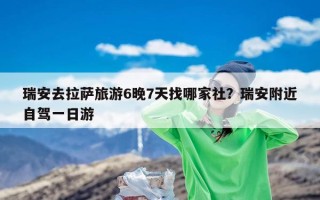 瑞安去拉萨旅游6晚7天找哪家社？瑞安附近自驾一日游