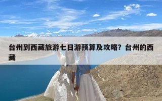 台州到西藏旅游七日游预算及攻略？台州的西藏
