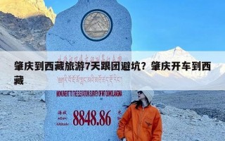 肇庆到西藏旅游7天跟团避坑？肇庆开车到西藏