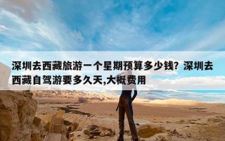 深圳去西藏旅游一个星期预算多少钱？深圳去西藏自驾游要多久天,大概费用