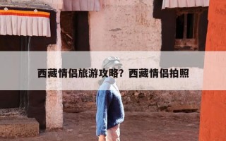 西藏情侣旅游攻略？西藏情侣拍照