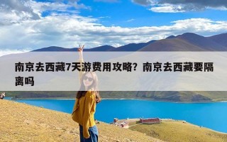 南京去西藏7天游费用攻略？南京去西藏要隔离吗