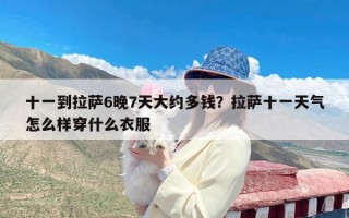 十一到拉萨6晚7天大约多钱？拉萨十一天气怎么样穿什么衣服