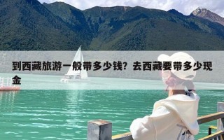 到西藏旅游一般带多少钱？去西藏要带多少现金