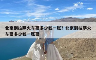北京到拉萨火车票多少钱一张？北京到拉萨火车票多少钱一张票