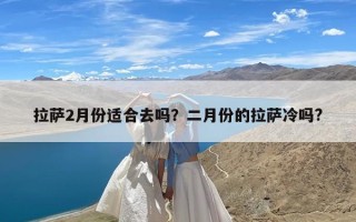 拉萨2月份适合去吗？二月份的拉萨冷吗?