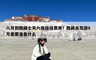 八月到西藏七天六夜路线费用？西藏自驾游8月需要准备什么