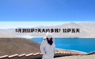 5月到拉萨7天大约多钱？拉萨五天