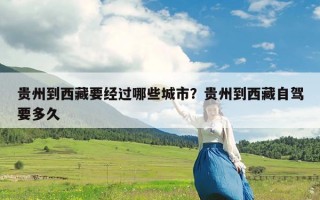 贵州到西藏要经过哪些城市？贵州到西藏自驾要多久