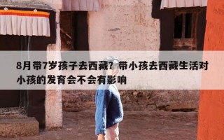 8月带7岁孩子去西藏？带小孩去西藏生活对小孩的发育会不会有影响