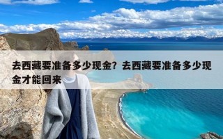 去西藏要准备多少现金？去西藏要准备多少现金才能回来