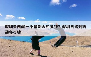深圳去西藏一个星期大约多钱？深圳自驾到西藏多少钱