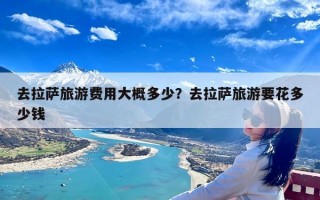 去拉萨旅游费用大概多少？去拉萨旅游要花多少钱