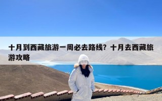 十月到西藏旅游一周必去路线？十月去西藏旅游攻略