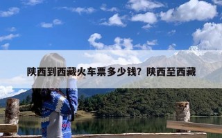 陕西到西藏火车票多少钱？陕西至西藏