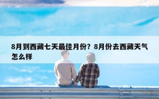 8月到西藏七天最佳月份？8月份去西藏天气怎么样