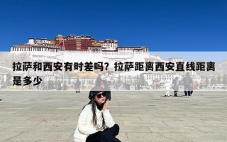 拉萨和西安有时差吗？拉萨距离西安直线距离是多少