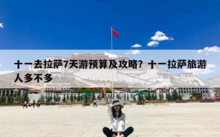 十一去拉萨7天游预算及攻略？十一拉萨旅游人多不多