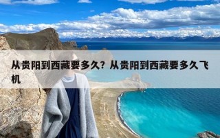 从贵阳到西藏要多久？从贵阳到西藏要多久飞机