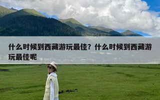 什么时候到西藏游玩最佳？什么时候到西藏游玩最佳呢