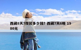 西藏8天7夜团多少钱？西藏7天6晚 1980元