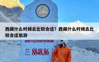 西藏什么时候去比较合适？西藏什么时候去比较合适旅游