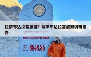 拉萨布达拉宫旅游？拉萨布达拉宫旅游调研报告