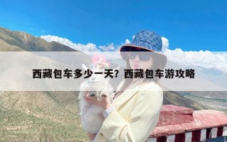 西藏包车多少一天？西藏包车游攻略