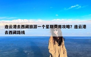 连云港去西藏旅游一个星期费用攻略？连云港去西藏路线