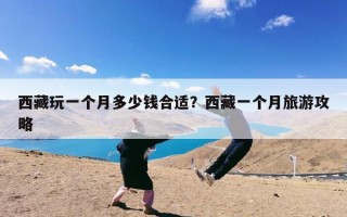 西藏玩一个月多少钱合适？西藏一个月旅游攻略