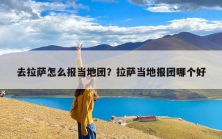 去拉萨怎么报当地团？拉萨当地报团哪个好