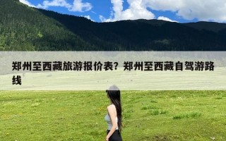 郑州至西藏旅游报价表？郑州至西藏自驾游路线