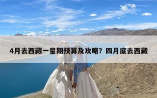 4月去西藏一星期预算及攻略？四月底去西藏