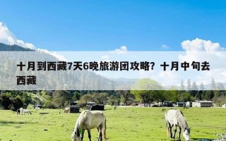 十月到西藏7天6晚旅游团攻略？十月中旬去西藏