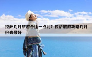 拉萨几月旅游合适一点儿？拉萨旅游攻略几月份去最好
