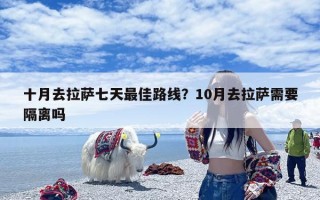 十月去拉萨七天最佳路线？10月去拉萨需要隔离吗