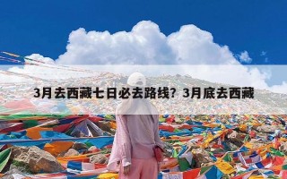 3月去西藏七日必去路线？3月底去西藏