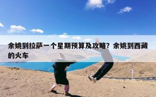 余姚到拉萨一个星期预算及攻略？余姚到西藏的火车