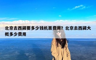 北京去西藏要多少钱机票费用？北京去西藏大概多少费用
